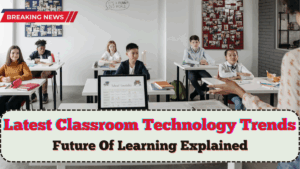 Latest Classroom Technology Trends 2025 – Future Of Learning Explained