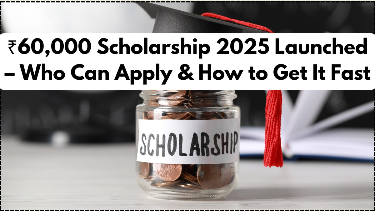 ₹60,000 Scholarship 2025 Launched – Who Can Apply & How to Get It Fast